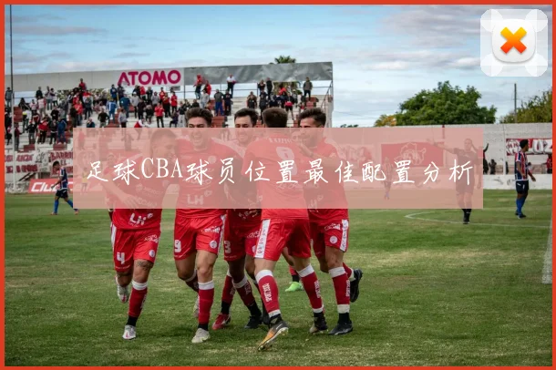 足球CBA球员位置最佳配置分析
