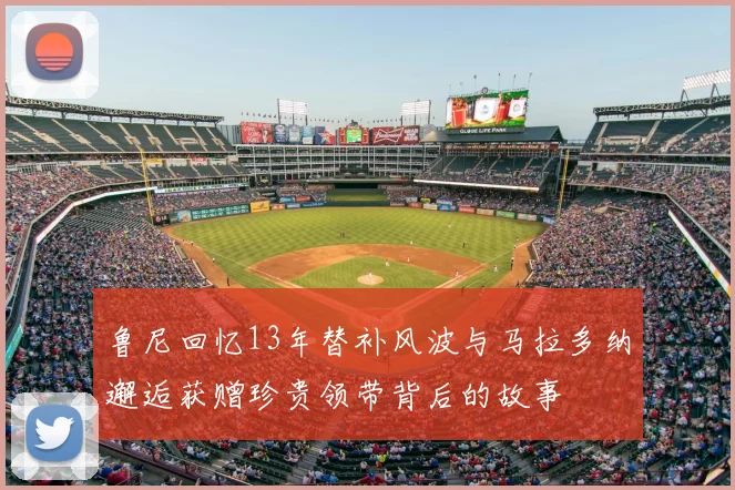 鲁尼回忆13年替补风波与马拉多纳邂逅获赠珍贵领带背后的故事