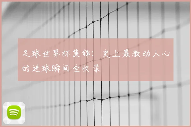 足球世界杯集锦：史上最激动人心的进球瞬间全收录