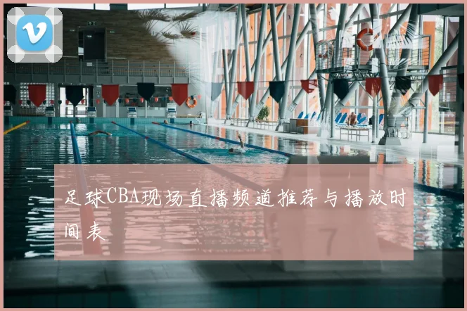 足球CBA现场直播频道推荐与播放时间表
