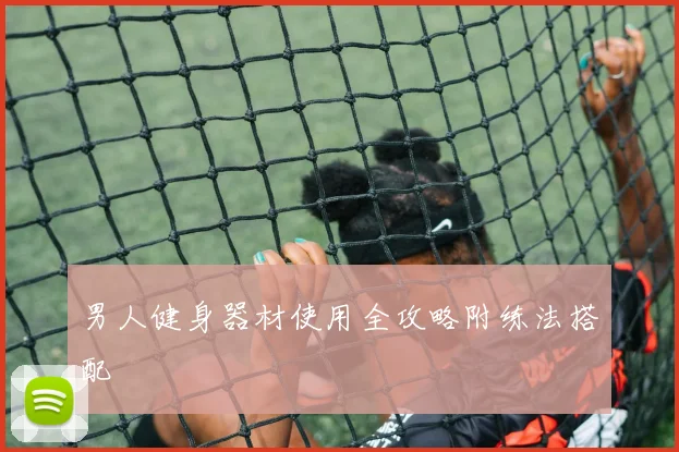 男人健身器材使用全攻略附练法搭配