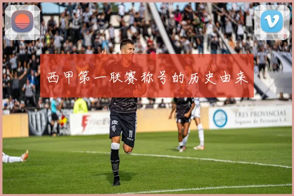 西甲第一联赛称号的历史由来