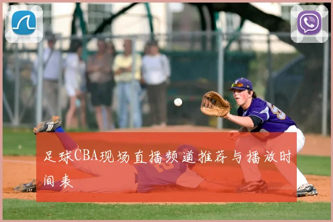 足球CBA现场直播频道推荐与播放时间表