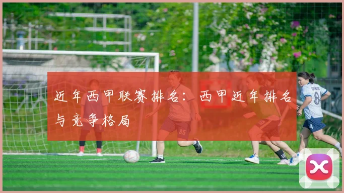 近年西甲联赛排名：西甲近年排名与竞争格局